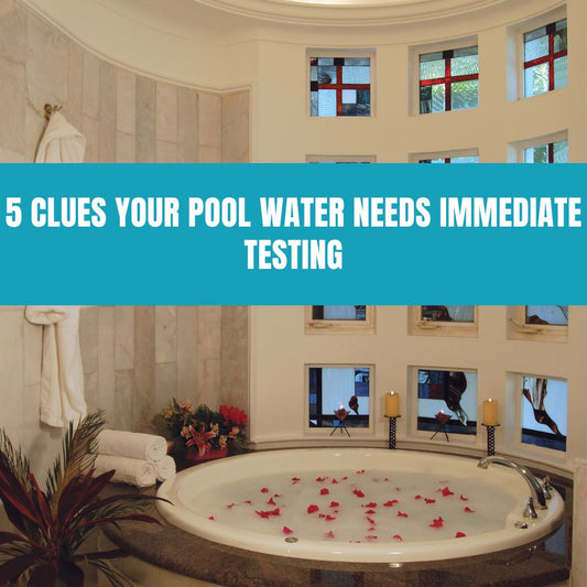 5 Clues Your Pool Water Needs Immediate Testing