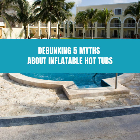 Debunking 5 Myths About Inflatable Hot Tubs - AquaDoc