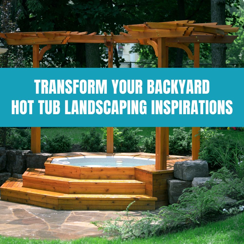 Creating a Serene Escape: Hot Tub Landscape Design Tips