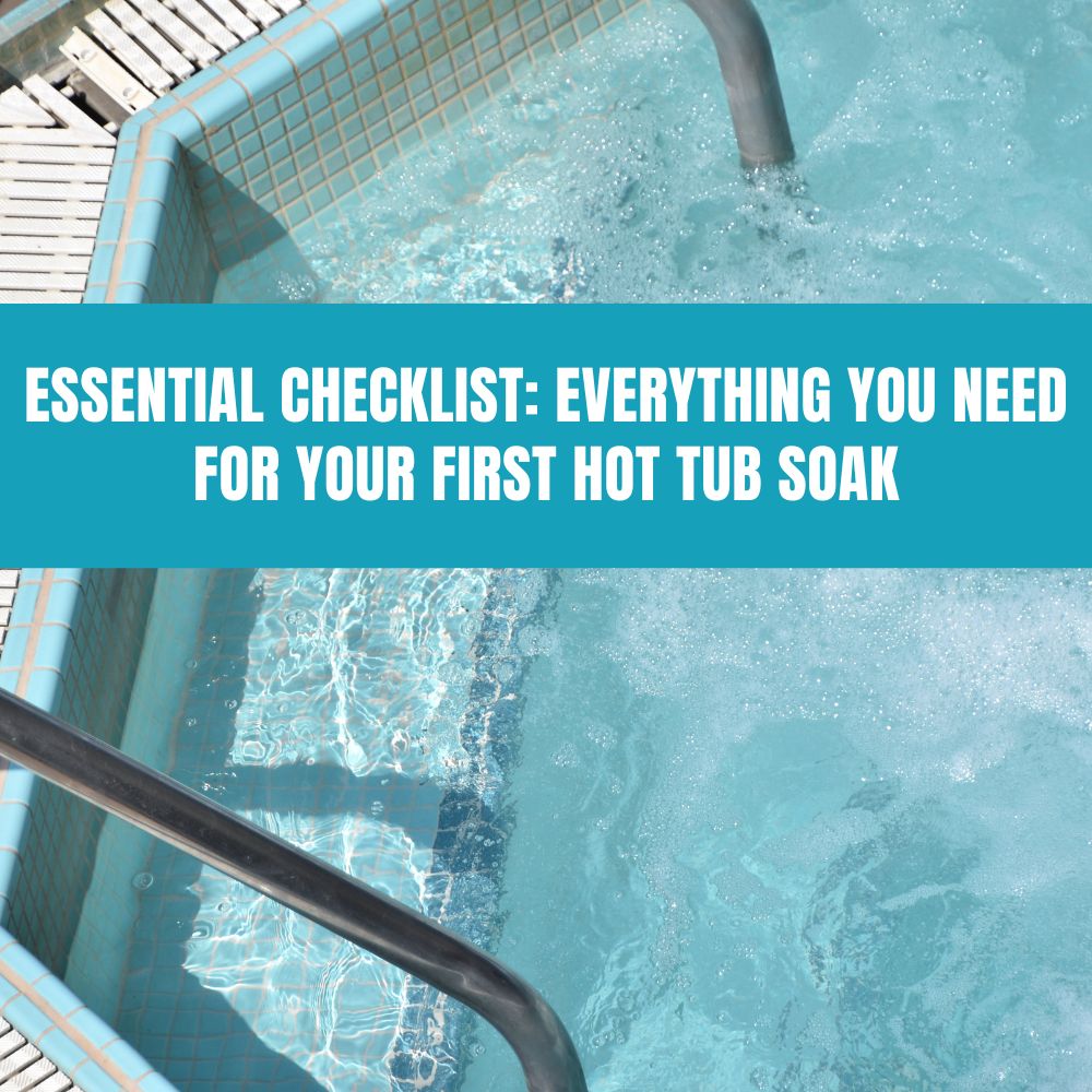 Essential Checklist: Everything You Need for Your First Hot Tub Soak - AquaDoc