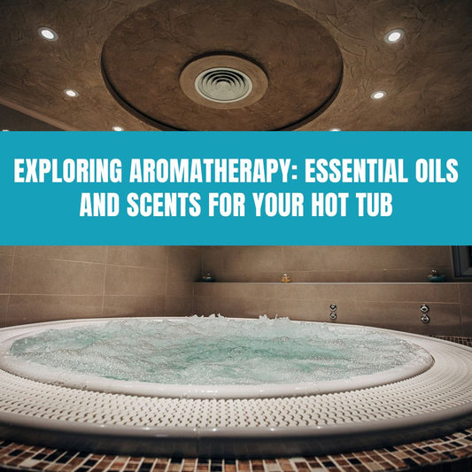 Exploring Aromatherapy: Essential Oils and Scents for Your Hot Tub - AquaDoc