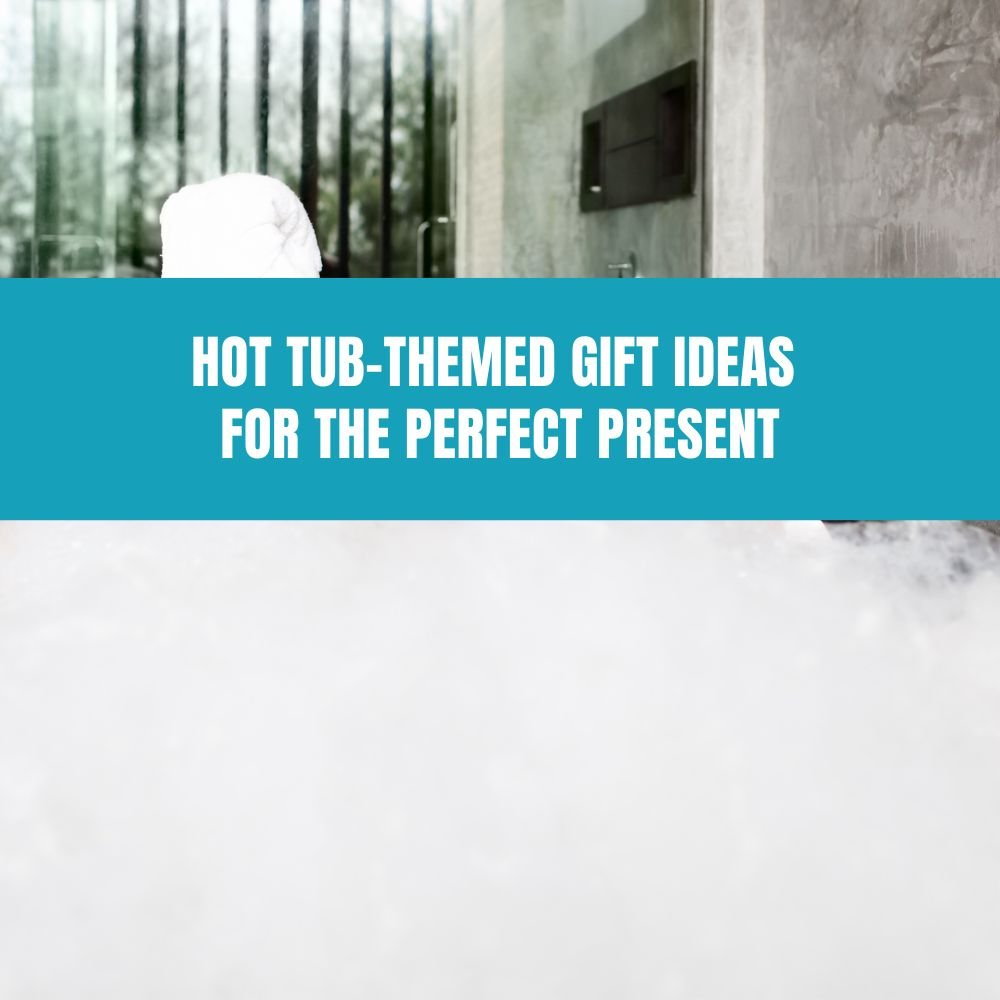 Hot Tub-Themed Gift Ideas for the Perfect Present - AquaDoc