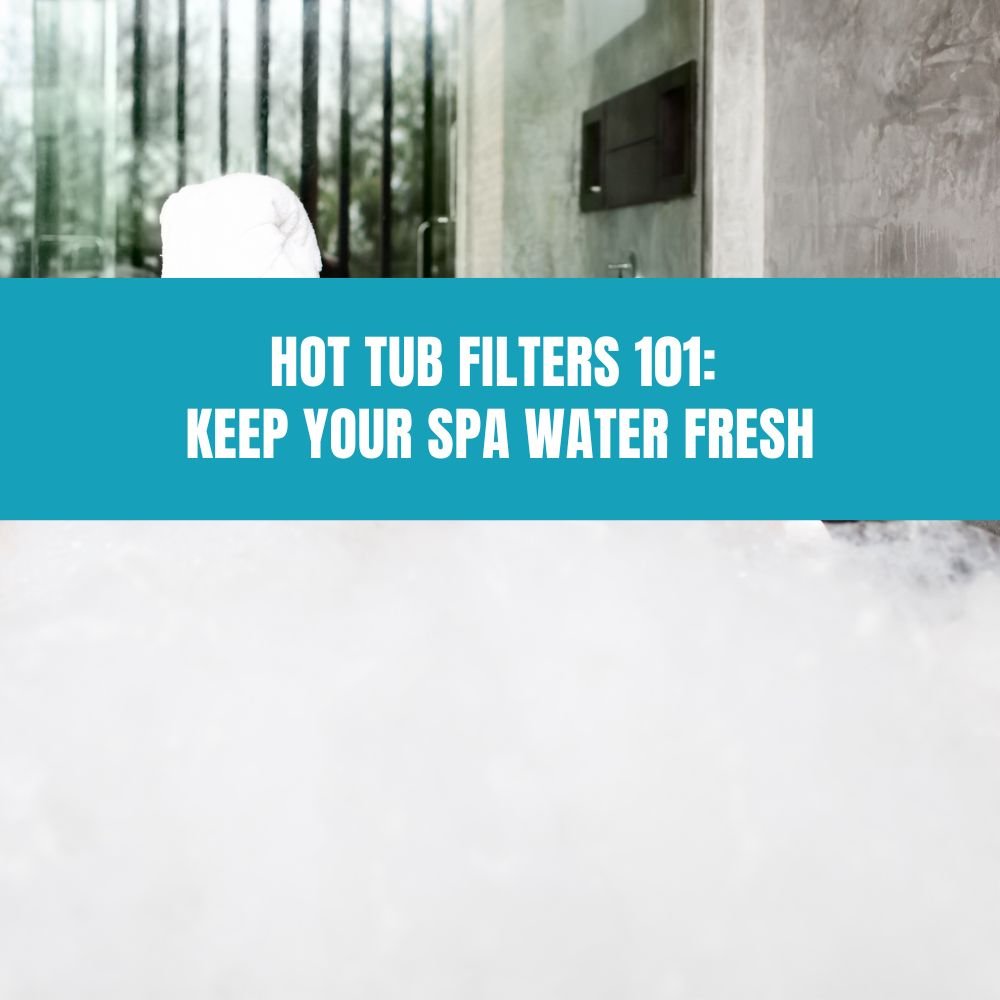 Hot Tub Filters 101: Keep Your Spa Water Fresh - AquaDoc
