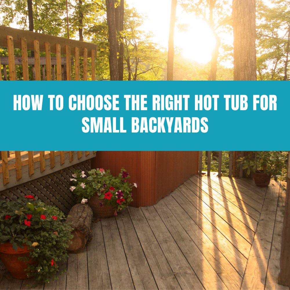 How to Choose the Right Hot Tub for Small Backyards - AquaDoc