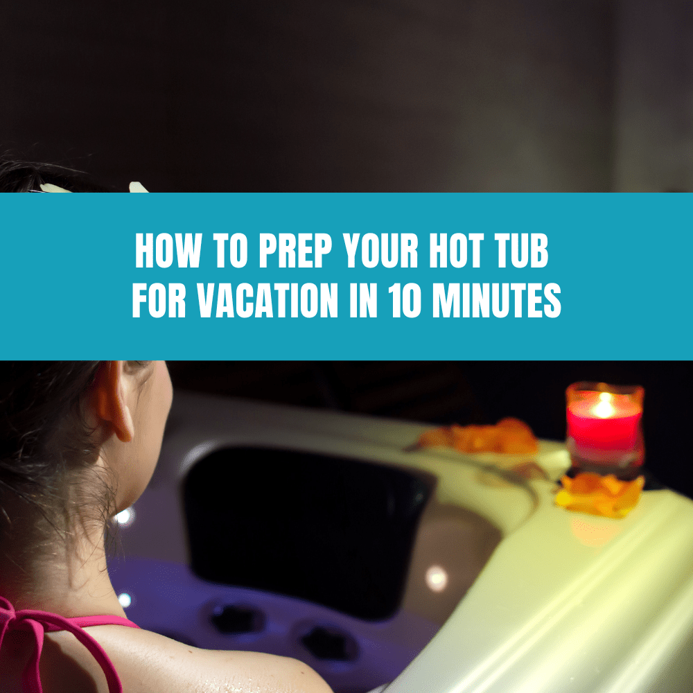 How to Prep Your Hot Tub for Vacation in 10 Minutes - AquaDoc