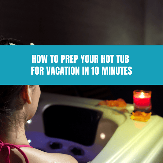 How to Prep Your Hot Tub for Vacation in 10 Minutes - AquaDoc