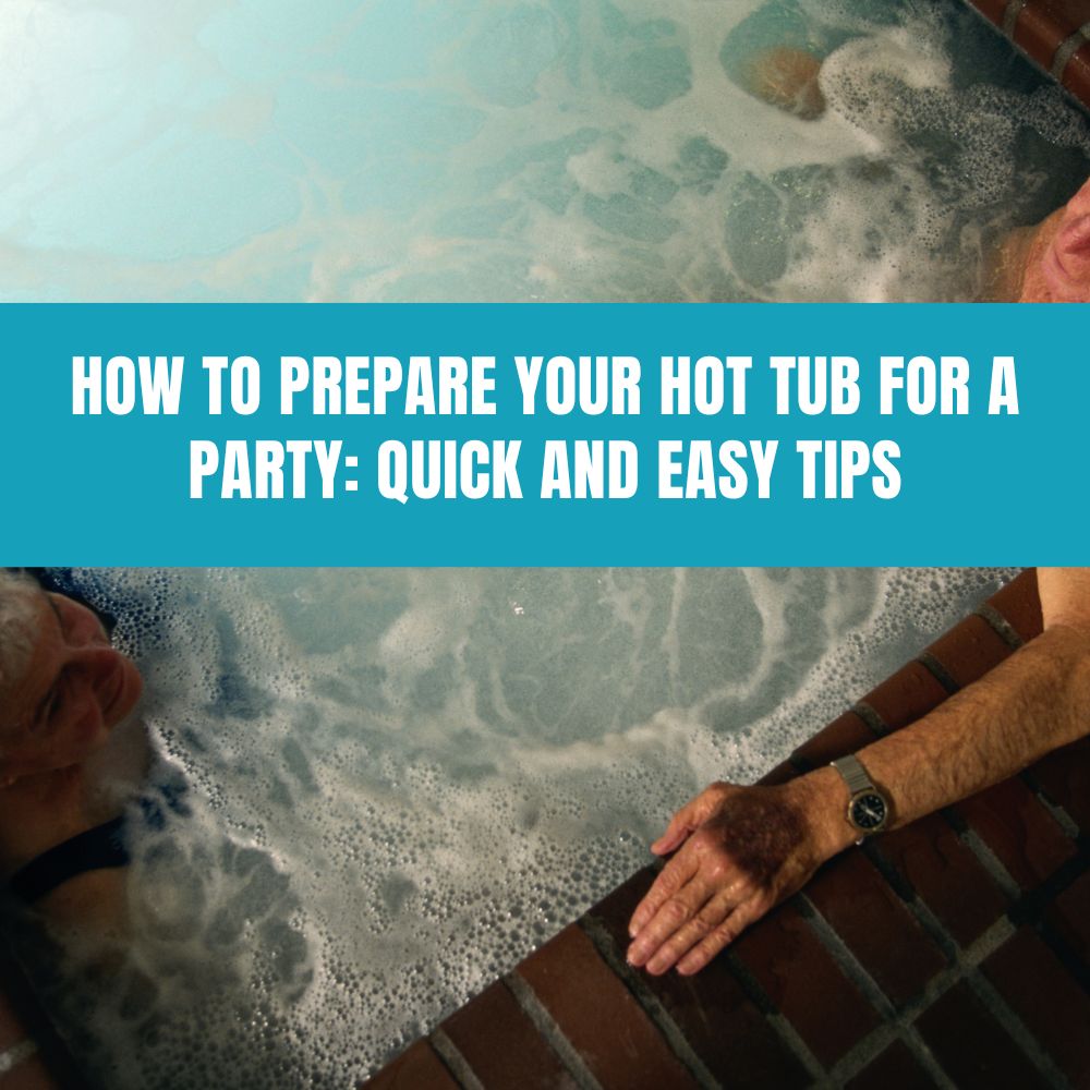 How to Prepare Your Hot Tub for a Party: Quick and Easy Tips - AquaDoc