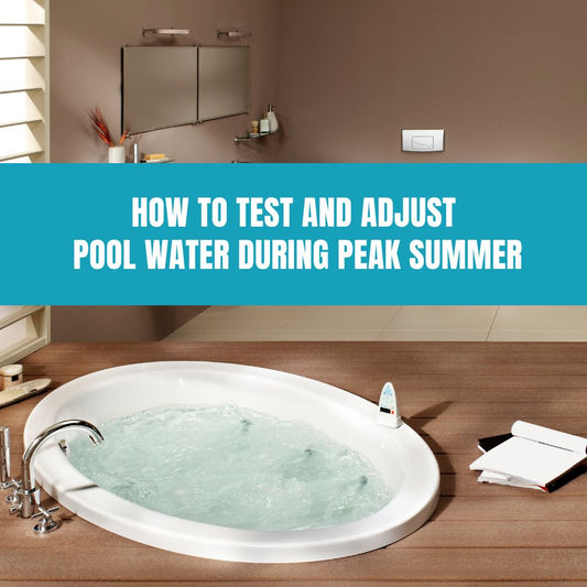 How to Test and Adjust Pool Water During Peak Summer