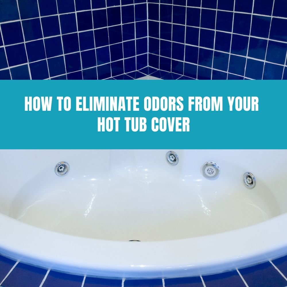 How to eliminate Odors from Your Hot Tub Cover - AquaDoc