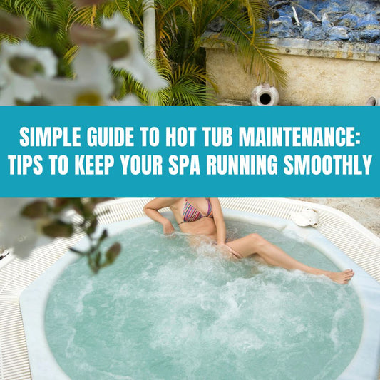 Simple Guide to Hot Tub Maintenance: Tips to Keep Your Spa Running Smoothly