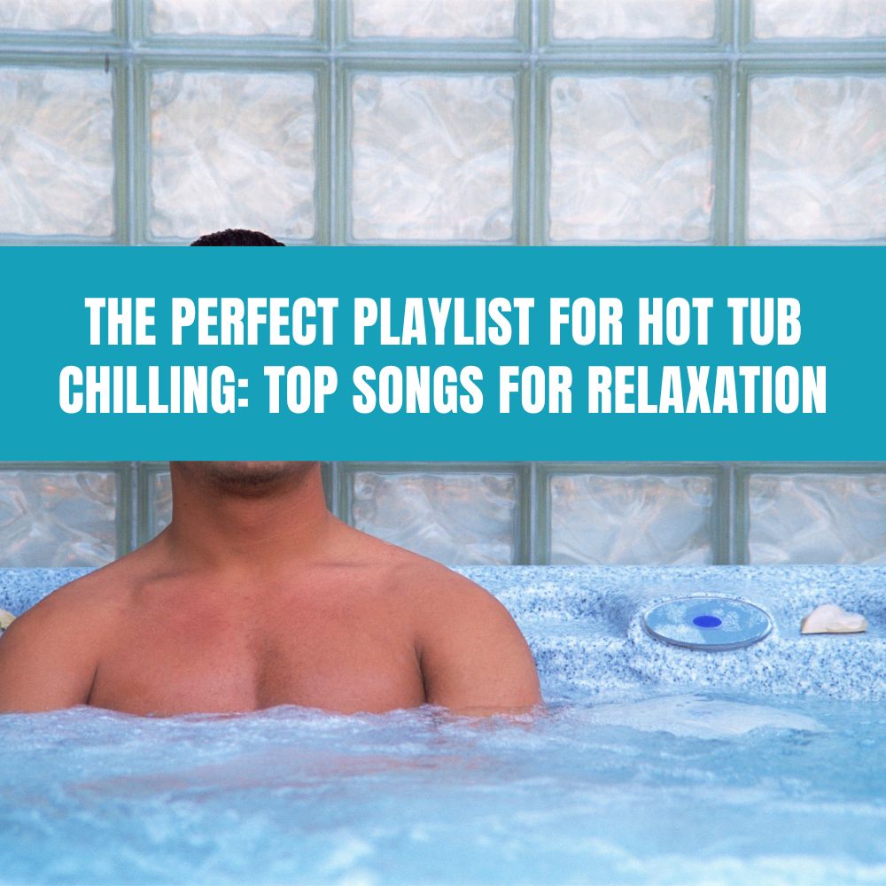 The Perfect Playlist for Hot Tub Chilling Top Songs for Relaxation - AquaDoc