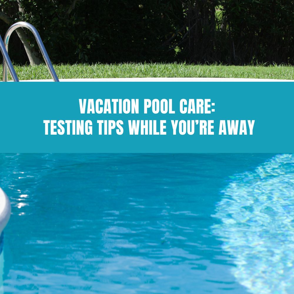 Vacation Pool Care: Testing Tips While You’re Away - AquaDoc