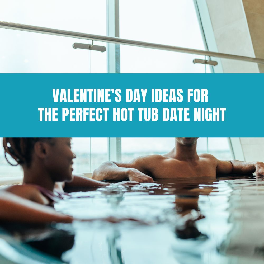 Valentine’s Day Ideas for the Perfect Hot Tub Date Night - AquaDoc