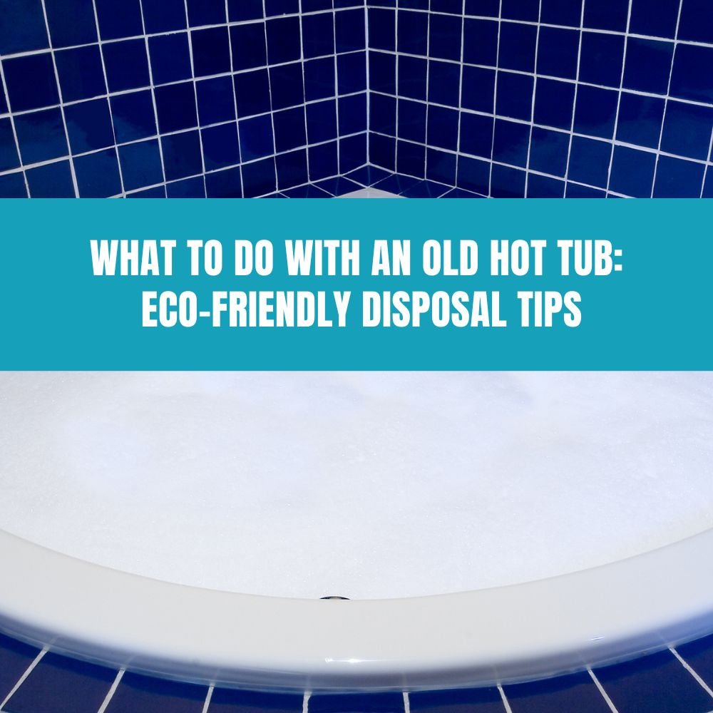 What to Do with an Old Hot Tub: Eco-Friendly Disposal Tips - AquaDoc