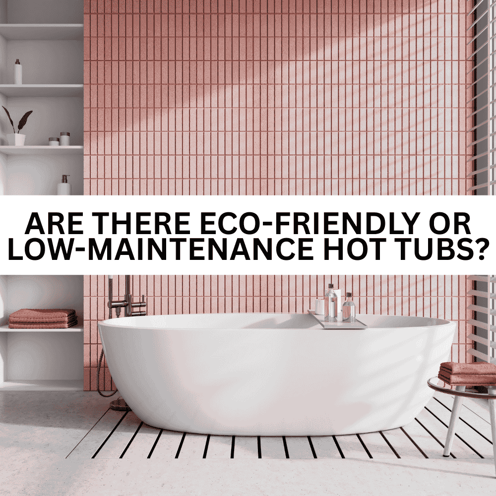 Are There Eco-Friendly or Low-Maintenance Hot Tubs? - AquaDoc