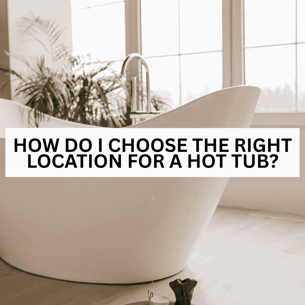 How Do I Choose the Right Location for a Hot Tub? - AquaDoc