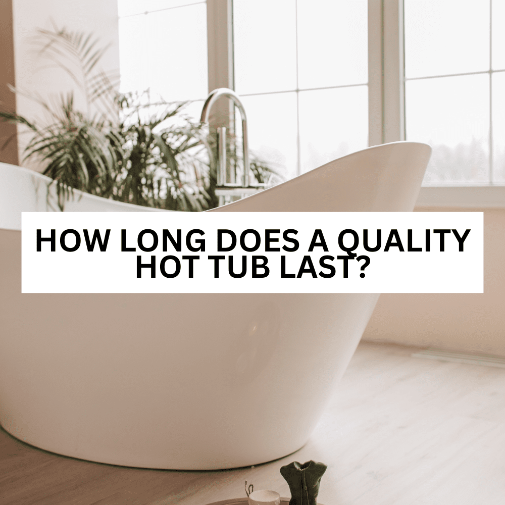 How long does a quality hot tub last?