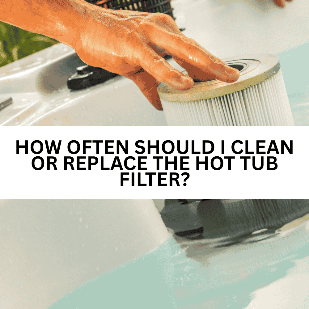 How often should I clean or replace the hot tub filter?
