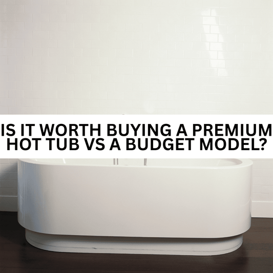 Is It Worth Buying a Premium Hot Tub vs a Budget Model?