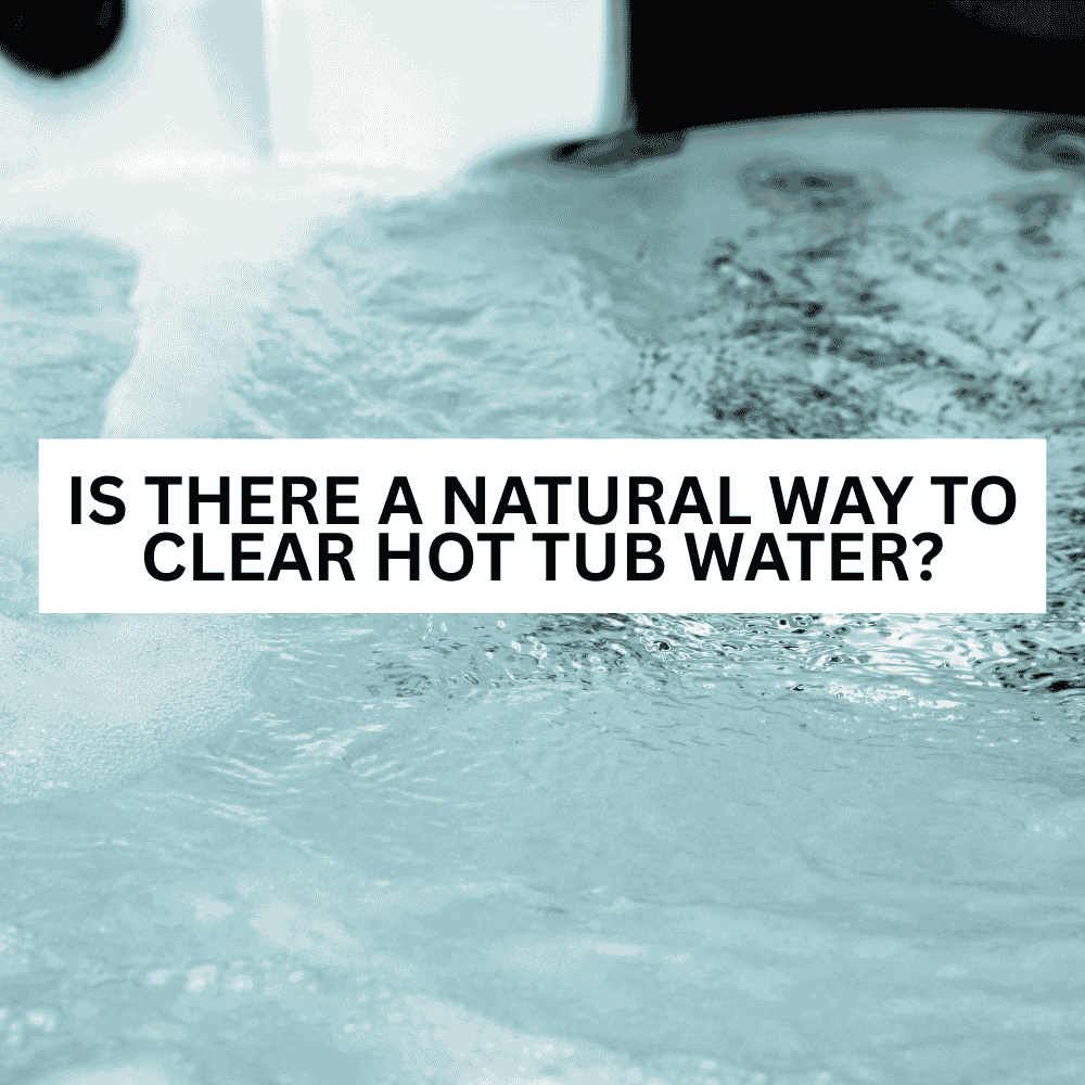 Is There a Natural Way to Clear Hot Tub Water?