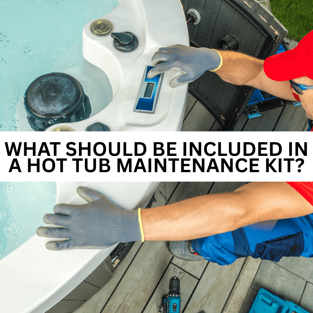 What Should Be Included in a Hot Tub Maintenance Kit?