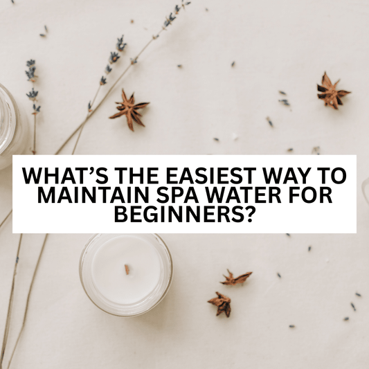 What’s the Easiest Way to Maintain Spa Water for Beginners?